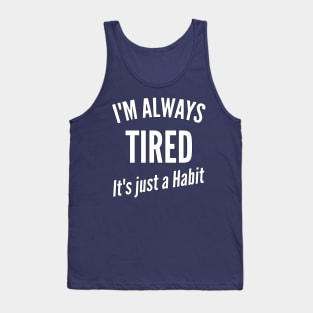 I'm Always Tired It's just a Habit Tank Top